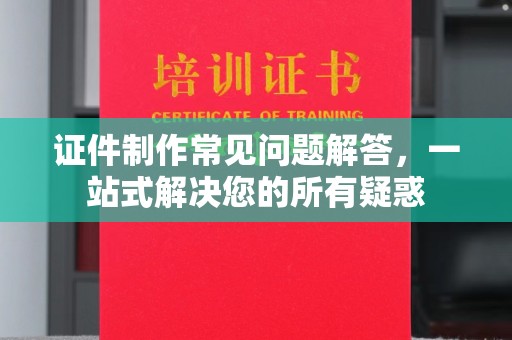 玉龙证件制作常见问题解答，一站式解决您的所有疑惑