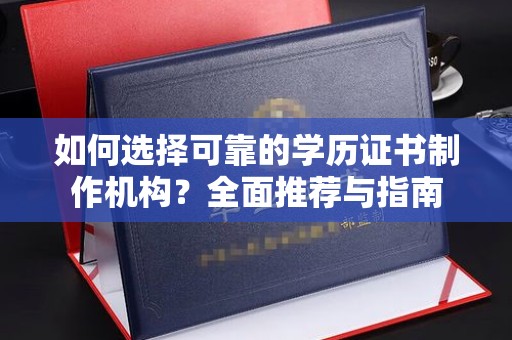和硕如何选择可靠的学历证书制作机构？全面推荐与指南